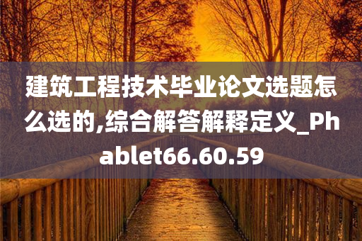 建筑工程技术毕业论文选题怎么选的,综合解答解释定义_Phablet66.60.59