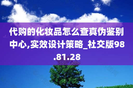 代购的化妆品怎么查真伪鉴别中心,实效设计策略_社交版98.81.28