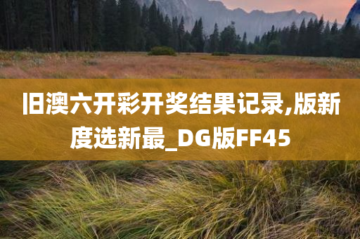 旧澳六开彩开奖结果记录,版新度选新最_DG版FF45