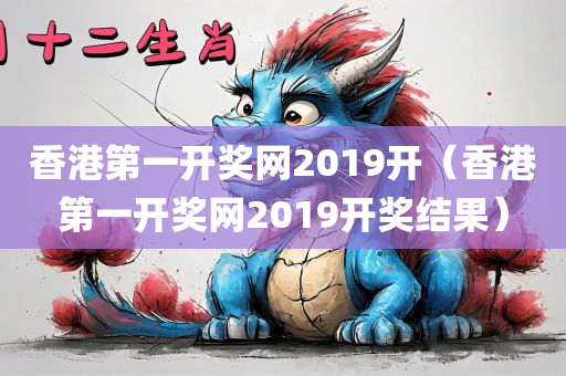 香港第一开奖网2019开（香港第一开奖网2019开奖结果）