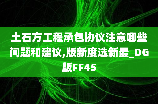 土石方工程承包协议注意哪些问题和建议,版新度选新最_DG版FF45