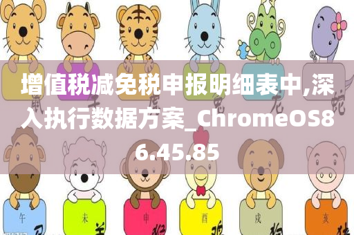 增值税减免税申报明细表中,深入执行数据方案_ChromeOS86.45.85