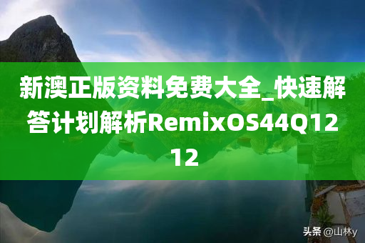 新澳正版资料免费大全_快速解答计划解析RemixOS44Q1212