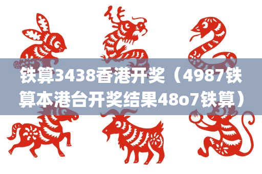 铁算3438香港开奖（4987铁算本港台开奖结果48o7铁算）