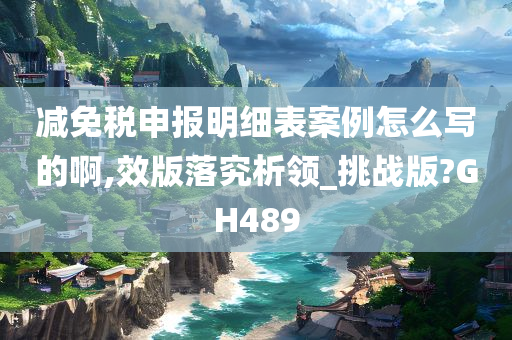 减免税申报明细表案例怎么写的啊,效版落究析领_挑战版?GH489