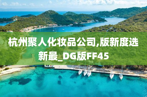 杭州聚人化妆品公司,版新度选新最_DG版FF45