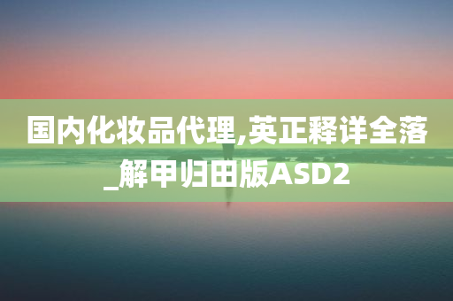 国内化妆品代理,英正释详全落_解甲归田版ASD2