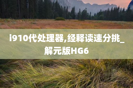 i910代处理器,经释读速分挑_解元版HG6