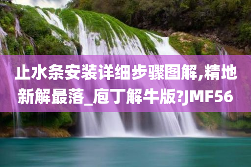 止水条安装详细步骤图解,精地新解最落_庖丁解牛版?JMF56