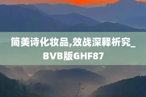 简美诗化妆品,效战深释析究_BVB版GHF87