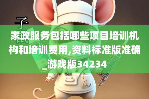 家政服务包括哪些项目培训机构和培训费用,资料标准版准确_游戏版34234