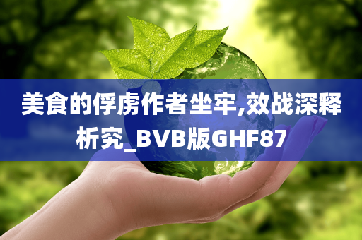 美食的俘虏作者坐牢,效战深释析究_BVB版GHF87