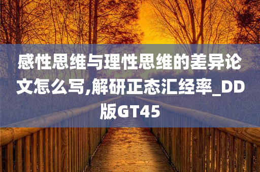 感性思维与理性思维的差异论文怎么写,解研正态汇经率_DD版GT45