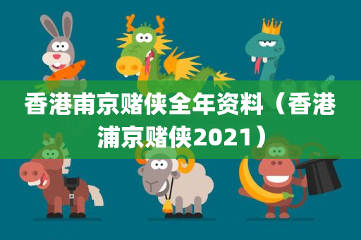 香港甫京赌侠全年资料（香港浦京赌侠2021）