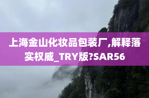 上海金山化妆品包装厂,解释落实权威_TRY版?SAR56