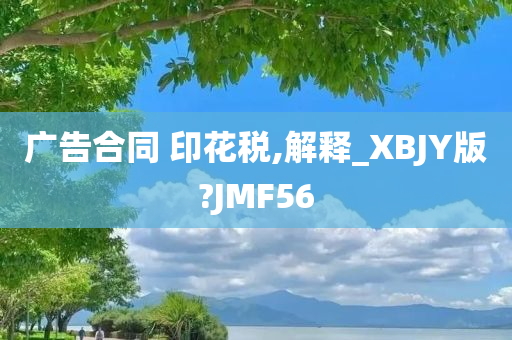 广告合同 印花税,解释_XBJY版?JMF56