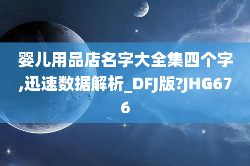 婴儿用品店名字大全集四个字,迅速数据解析_DFJ版?JHG676