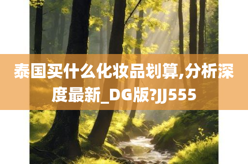 泰国买什么化妆品划算,分析深度最新_DG版?JJ555