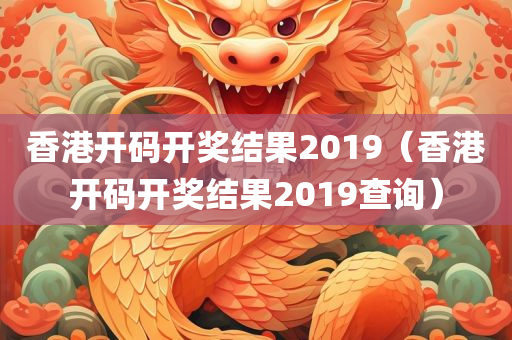 香港开码开奖结果2019（香港开码开奖结果2019查询）