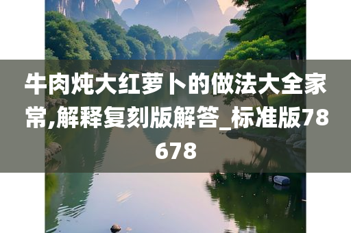 牛肉炖大红萝卜的做法大全家常,解释复刻版解答_标准版78678