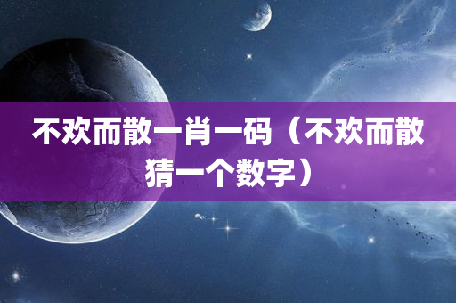 不欢而散一肖一码（不欢而散猜一个数字）