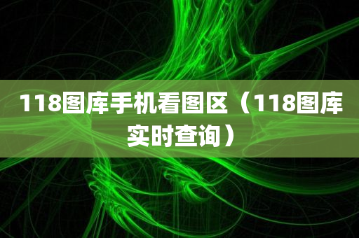 118图库手机看图区（118图库实时查询）