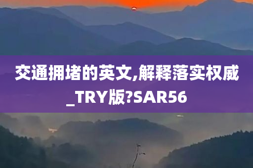 交通拥堵的英文,解释落实权威_TRY版?SAR56