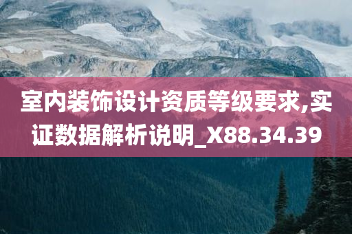 室内装饰设计资质等级要求,实证数据解析说明_X88.34.39