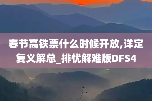 春节高铁票什么时候开放,详定复义解总_排忧解难版DFS4