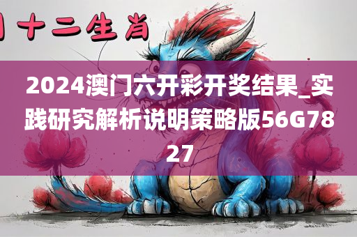 2024澳门六开彩开奖结果_实践研究解析说明策略版56G7827