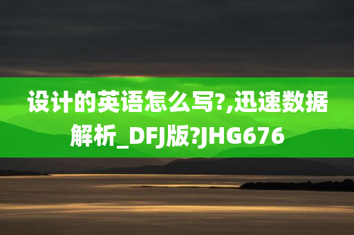 设计的英语怎么写?,迅速数据解析_DFJ版?JHG676