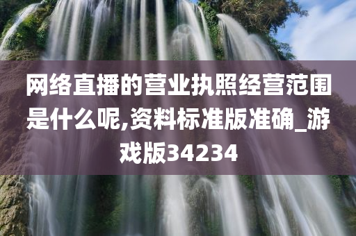 网络直播的营业执照经营范围是什么呢,资料标准版准确_游戏版34234