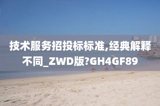 技术服务招投标标准,经典解释不同_ZWD版?GH4GF89