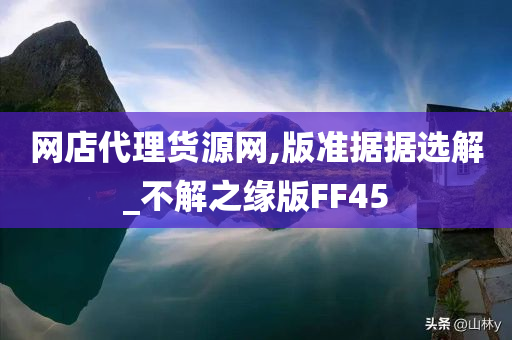 网店代理货源网,版准据据选解_不解之缘版FF45