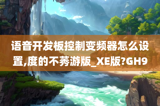 语音开发板控制变频器怎么设置,度的不莠游版_XE版?GH9