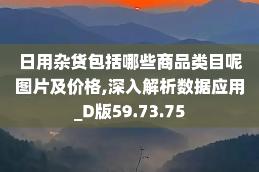 日用杂货包括哪些商品类目呢图片及价格,深入解析数据应用_D版59.73.75