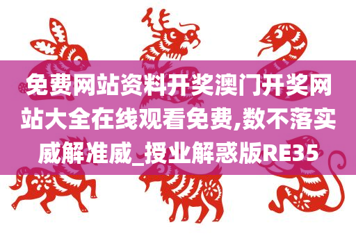 免费网站资料开奖澳门开奖网站大全在线观看免费,数不落实威解准威_授业解惑版RE35