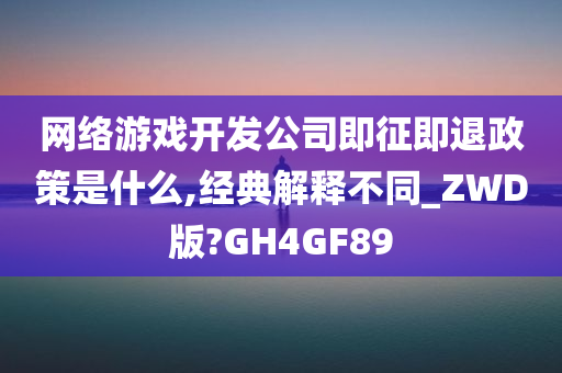 网络游戏开发公司即征即退政策是什么,经典解释不同_ZWD版?GH4GF89