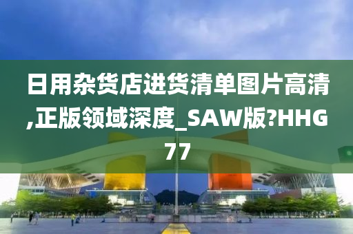 日用杂货店进货清单图片高清,正版领域深度_SAW版?HHG77