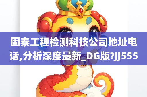 固泰工程检测科技公司地址电话,分析深度最新_DG版?JJ555