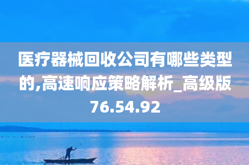 医疗器械回收公司有哪些类型的,高速响应策略解析_高级版76.54.92