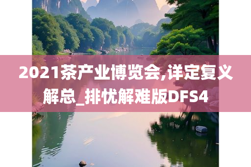 2021茶产业博览会,详定复义解总_排忧解难版DFS4