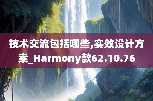 技术交流包括哪些,实效设计方案_Harmony款62.10.76