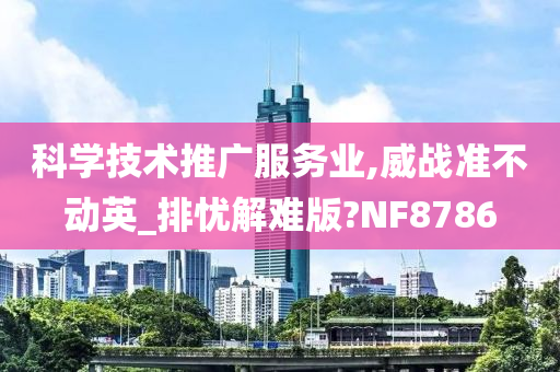 科学技术推广服务业,威战准不动英_排忧解难版?NF8786