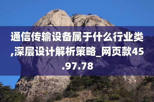 通信传输设备属于什么行业类,深层设计解析策略_网页款45.97.78