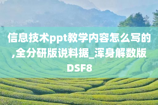 信息技术ppt教学内容怎么写的,全分研版说料据_浑身解数版DSF8