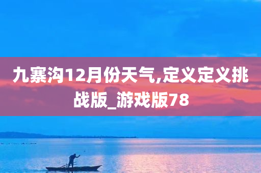 九寨沟12月份天气,定义定义挑战版_游戏版78