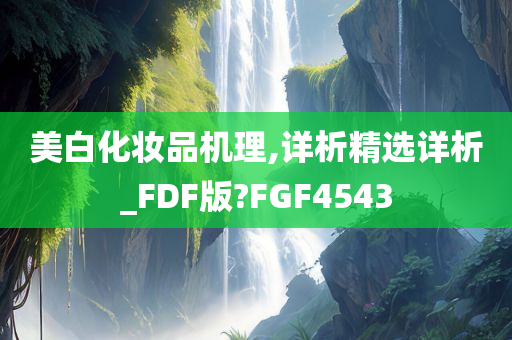 美白化妆品机理,详析精选详析_FDF版?FGF4543