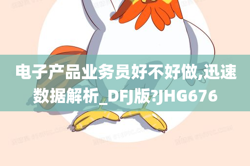 电子产品业务员好不好做,迅速数据解析_DFJ版?JHG676