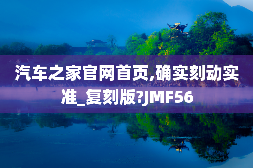 汽车之家官网首页,确实刻动实准_复刻版?JMF56